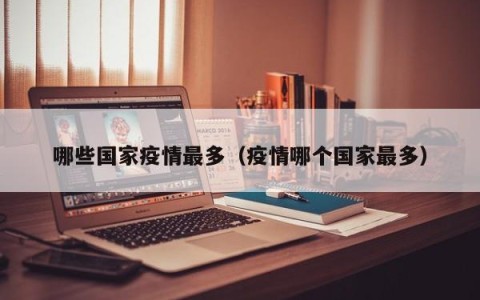 哪些国家疫情最多（疫情哪个国家最多）
