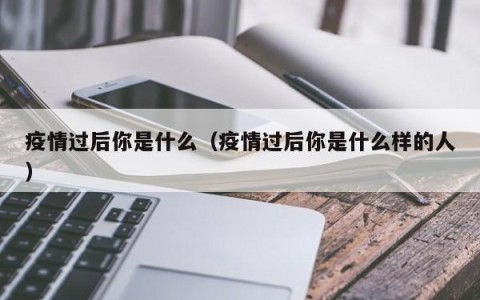 疫情过后你是什么（疫情过后你是什么样的人）